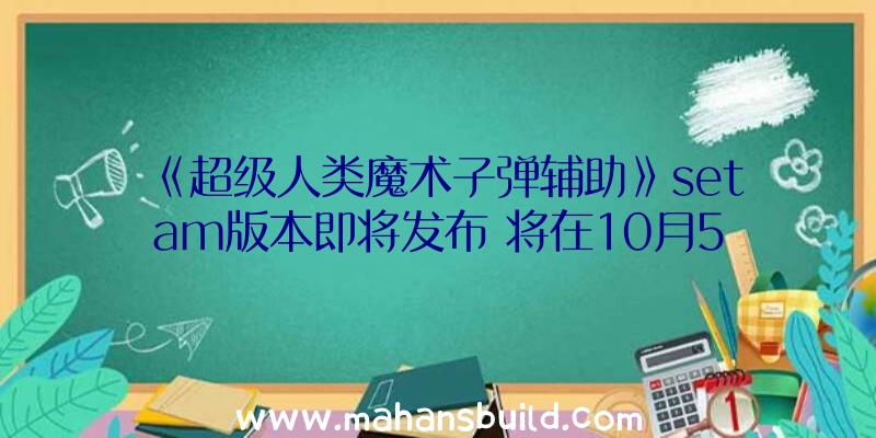 《超级人类魔术子弹辅助》setam版本即将发布